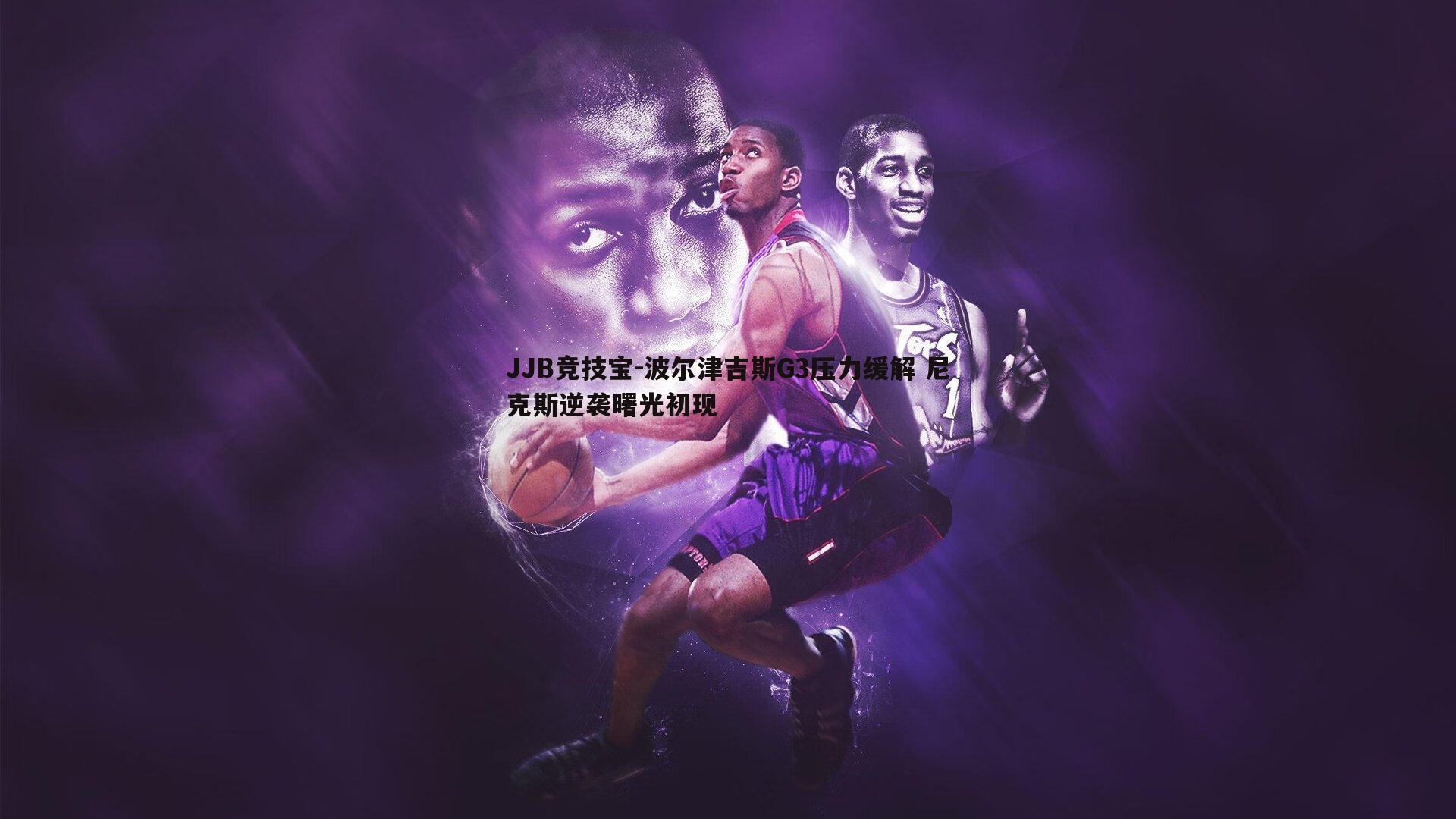 波尔津吉斯G3压力缓解 尼克斯逆袭曙光初现