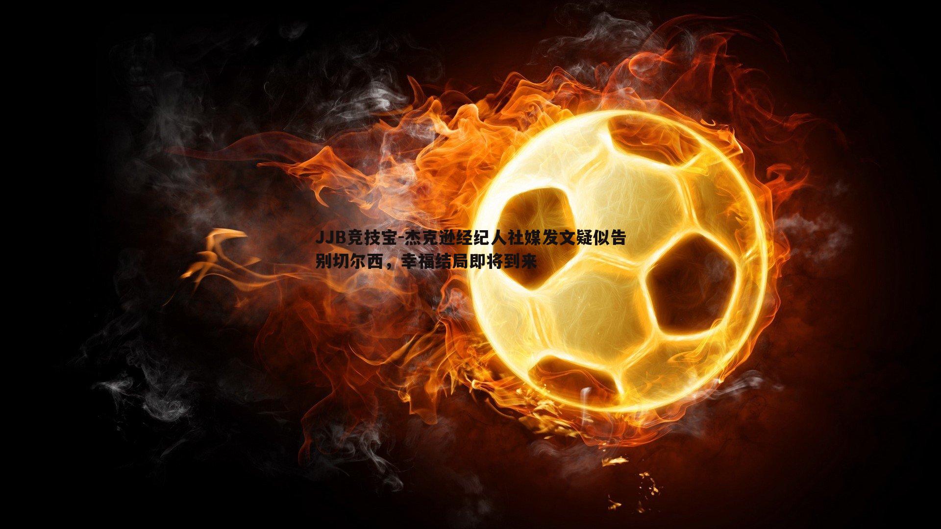 杰克逊经纪人社媒发文疑似告别切尔西,幸福结局即将到来